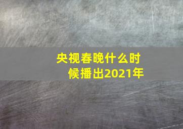 央视春晚什么时候播出2021年