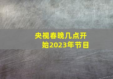 央视春晚几点开始2023年节目