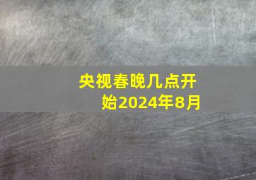 央视春晚几点开始2024年8月