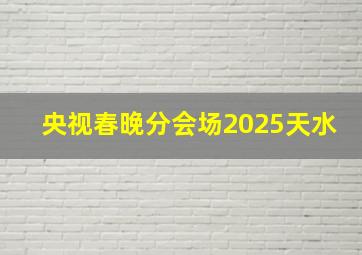 央视春晚分会场2025天水