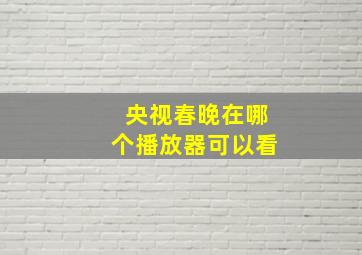 央视春晚在哪个播放器可以看