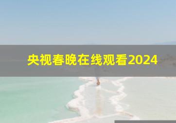 央视春晚在线观看2024