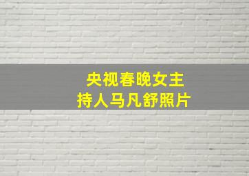 央视春晚女主持人马凡舒照片