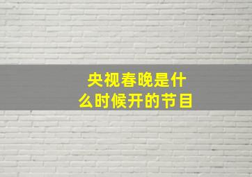 央视春晚是什么时候开的节目