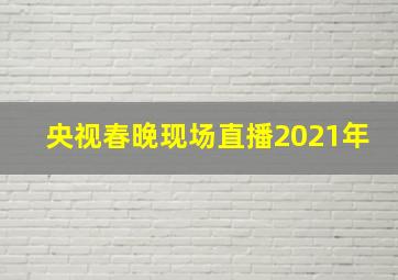 央视春晚现场直播2021年