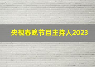 央视春晚节目主持人2023