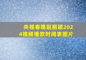 央视春晚赵丽颖2024视频播放时间表图片