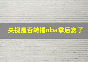 央视是否转播nba季后赛了