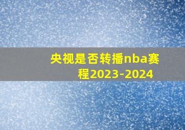 央视是否转播nba赛程2023-2024