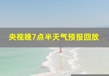 央视晚7点半天气预报回放