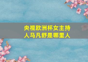 央视欧洲杯女主持人马凡舒是哪里人