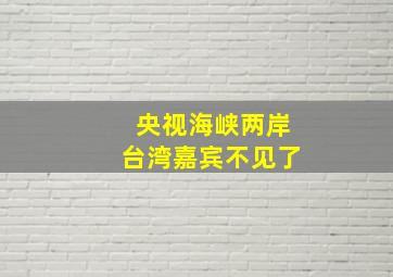 央视海峡两岸台湾嘉宾不见了