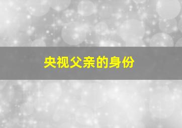 央视父亲的身份