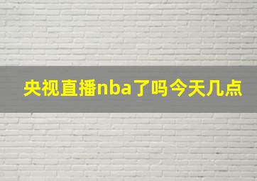 央视直播nba了吗今天几点