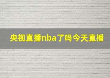 央视直播nba了吗今天直播