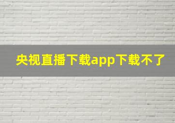 央视直播下载app下载不了