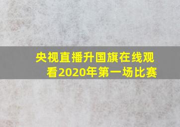 央视直播升国旗在线观看2020年第一场比赛