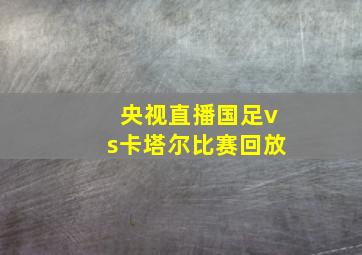 央视直播国足vs卡塔尔比赛回放