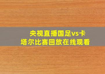 央视直播国足vs卡塔尔比赛回放在线观看