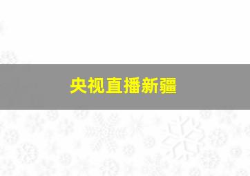 央视直播新疆