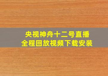 央视神舟十二号直播全程回放视频下载安装