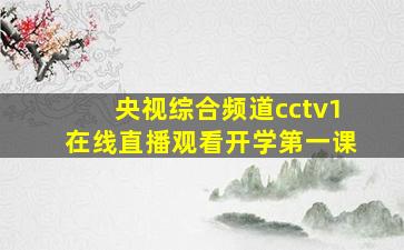 央视综合频道cctv1在线直播观看开学第一课