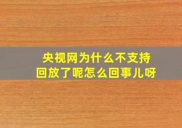 央视网为什么不支持回放了呢怎么回事儿呀