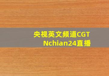 央视英文频道CGTNchian24直播