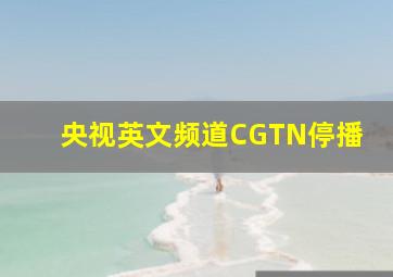 央视英文频道CGTN停播