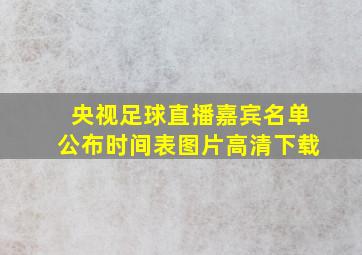 央视足球直播嘉宾名单公布时间表图片高清下载