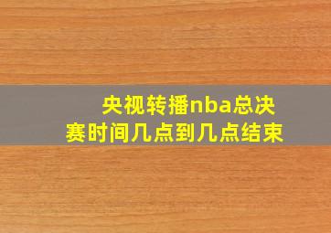 央视转播nba总决赛时间几点到几点结束