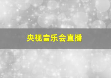 央视音乐会直播