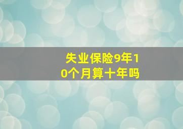 失业保险9年10个月算十年吗