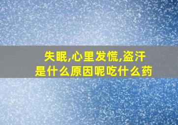 失眠,心里发慌,盗汗是什么原因呢吃什么药