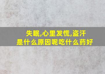 失眠,心里发慌,盗汗是什么原因呢吃什么药好