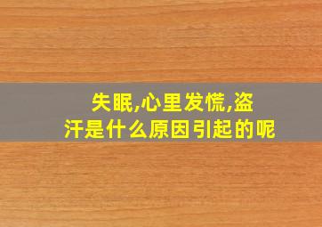 失眠,心里发慌,盗汗是什么原因引起的呢