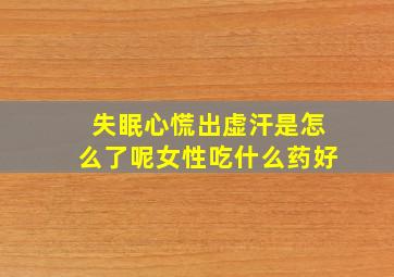 失眠心慌出虚汗是怎么了呢女性吃什么药好