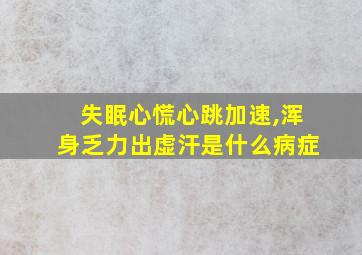 失眠心慌心跳加速,浑身乏力出虚汗是什么病症