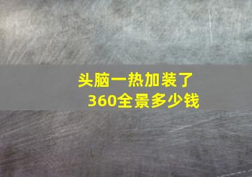 头脑一热加装了360全景多少钱