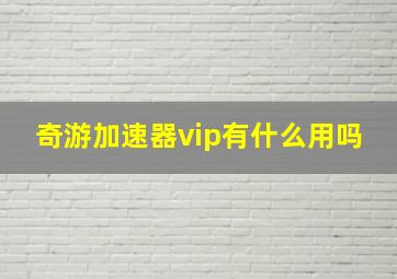 奇游加速器vip有什么用吗