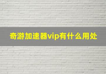 奇游加速器vip有什么用处