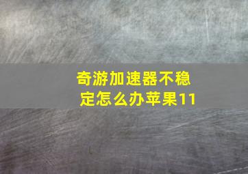 奇游加速器不稳定怎么办苹果11