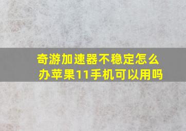 奇游加速器不稳定怎么办苹果11手机可以用吗