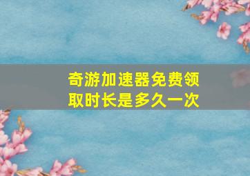 奇游加速器免费领取时长是多久一次