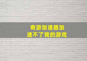 奇游加速器加速不了我的游戏