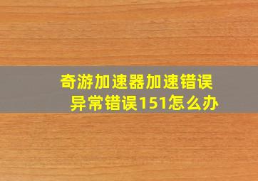 奇游加速器加速错误异常错误151怎么办