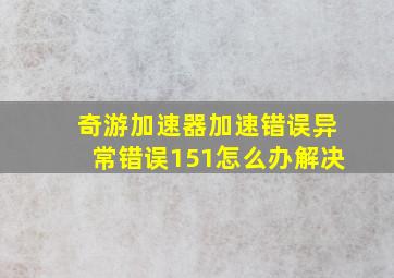 奇游加速器加速错误异常错误151怎么办解决