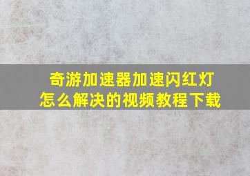 奇游加速器加速闪红灯怎么解决的视频教程下载