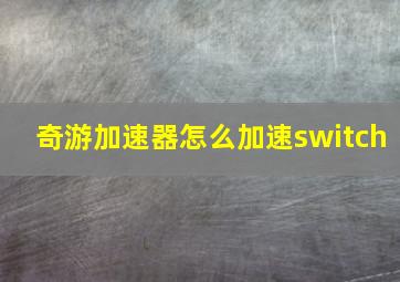 奇游加速器怎么加速switch