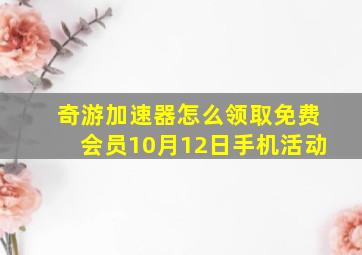 奇游加速器怎么领取免费会员10月12日手机活动